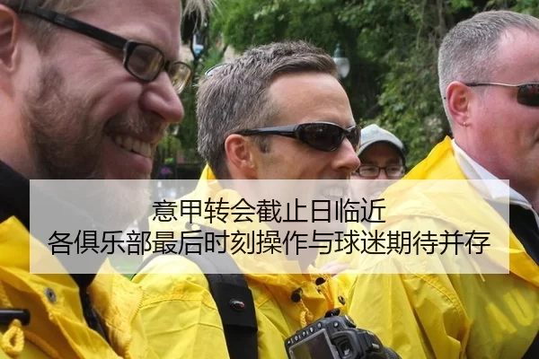 意甲转会截止日临近 各俱乐部最后时刻操作与球迷期待并存
