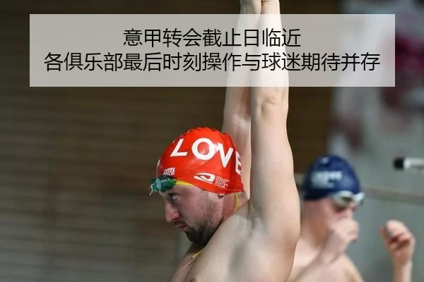 意甲转会截止日临近 各俱乐部最后时刻操作与球迷期待并存